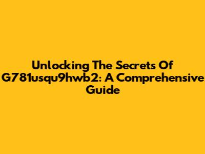 Unlocking The Secrets Of G781usqu9hwb2: A Comprehensive Guide