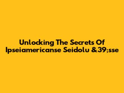 Unlocking The Secrets Of Ipseiamericanse Seidolu
&39;sse