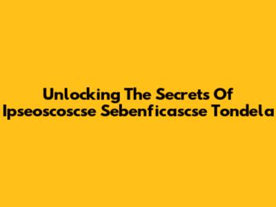 Unlocking The Secrets Of Ipseoscoscse Sebenficascse Tondela