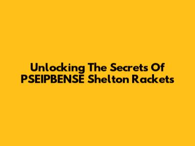 Unlocking The Secrets Of PSEIPBENSE Shelton Rackets