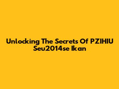 Unlocking The Secrets Of PZIHIU Seu2014se Ikan