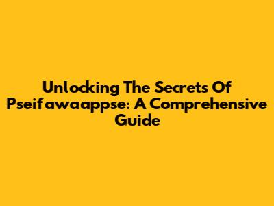 Unlocking The Secrets Of Pseifawaappse: A Comprehensive Guide