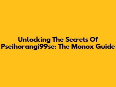 Unlocking The Secrets Of Pseihorangi99se: The Monox Guide