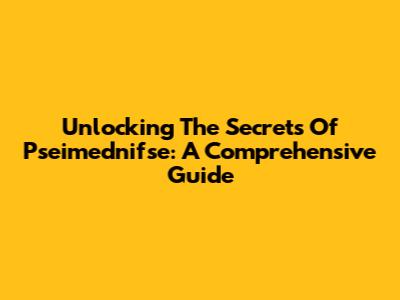 Unlocking The Secrets Of Pseimednifse: A Comprehensive Guide