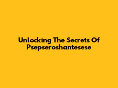 Unlocking The Secrets Of Psepseroshantesese
