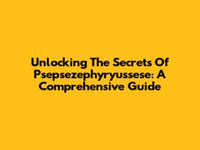 Unlocking The Secrets Of Psepsezephyryussese: A Comprehensive Guide