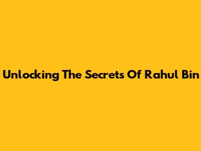 Unlocking The Secrets Of Rahul Bin