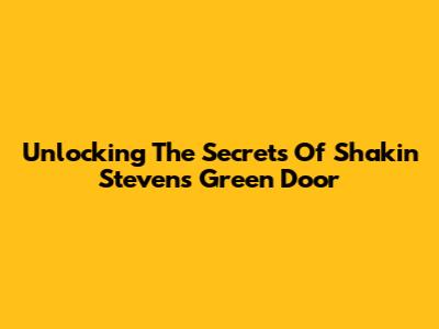 Unlocking The Secrets Of Shakin' Stevens' Green Door