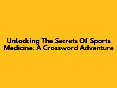 Unlocking The Secrets Of Sports Medicine: A Crossword Adventure