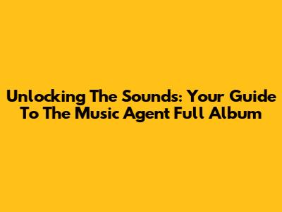 Unlocking The Sounds: Your Guide To The Music Agent Full Album
