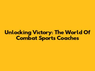 Unlocking Victory: The World Of Combat Sports Coaches