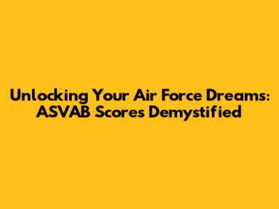 Unlocking Your Air Force Dreams: ASVAB Scores Demystified