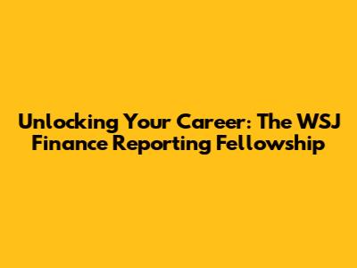 Unlocking Your Career: The WSJ Finance Reporting Fellowship
