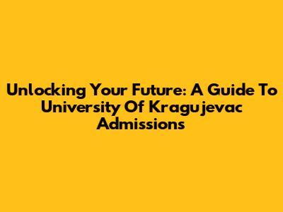 Unlocking Your Future: A Guide To University Of Kragujevac Admissions