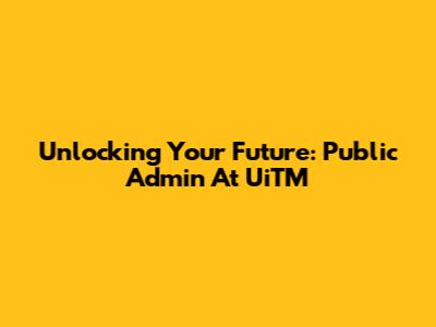 Unlocking Your Future: Public Admin At UiTM