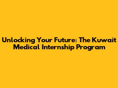 Unlocking Your Future: The Kuwait Medical Internship Program