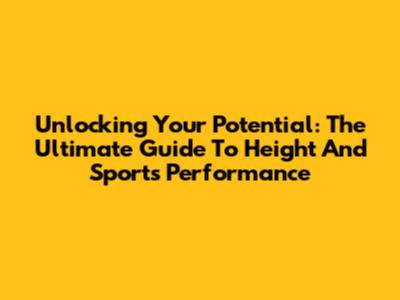 Unlocking Your Potential: The Ultimate Guide To Height And Sports Performance