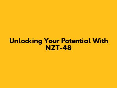 Unlocking Your Potential With NZT-48