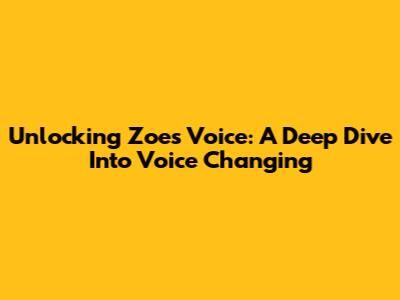Unlocking Zoe's Voice: A Deep Dive Into Voice Changing