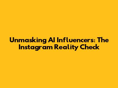 Unmasking AI Influencers: The Instagram Reality Check