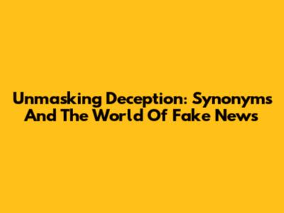 Unmasking Deception: Synonyms And The World Of Fake News