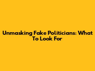 Unmasking Fake Politicians: What To Look For