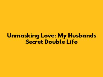 Unmasking Love: My Husband's Secret Double Life