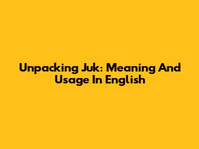 Unpacking 'Juk': Meaning And Usage In English