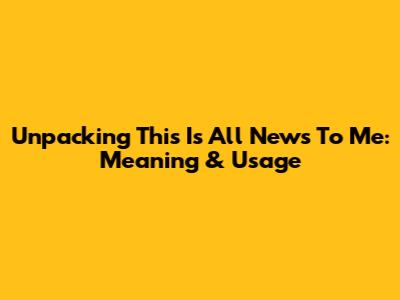 Unpacking 'This Is All News To Me': Meaning & Usage