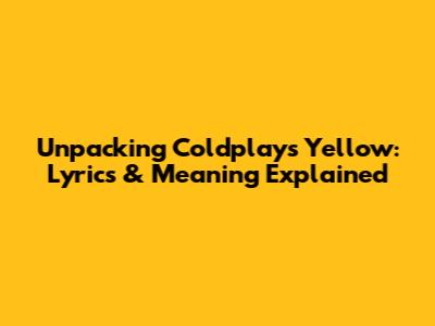 Unpacking Coldplay's Yellow: Lyrics & Meaning Explained