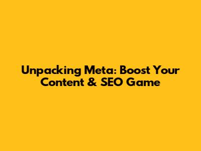 Unpacking Meta: Boost Your Content & SEO Game