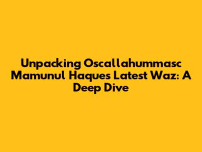 Unpacking Oscallahummasc Mamunul Haque's Latest Waz: A Deep Dive