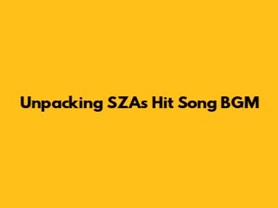 Unpacking SZA's Hit Song 'BGM'