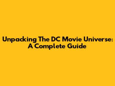 Unpacking The DC Movie Universe: A Complete Guide