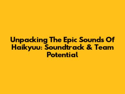 Unpacking The Epic Sounds Of Haikyuu: Soundtrack & Team Potential