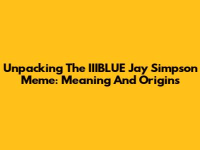 Unpacking The IIIBLUE Jay Simpson Meme: Meaning And Origins