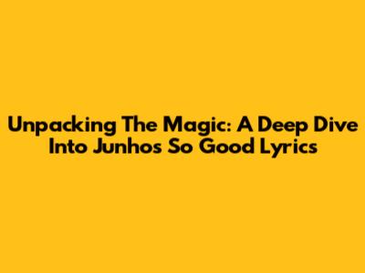 Unpacking The Magic: A Deep Dive Into Junho's 'So Good' Lyrics