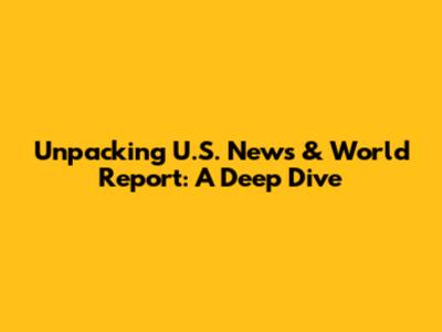 Unpacking U.S. News & World Report: A Deep Dive