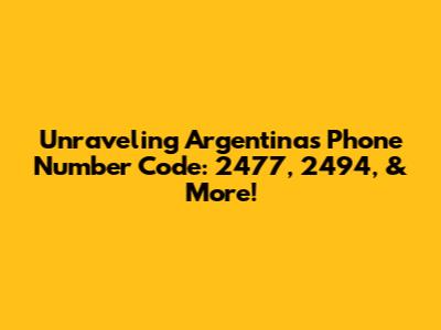 Unraveling Argentina's Phone Number Code: 2477, 2494, & More!