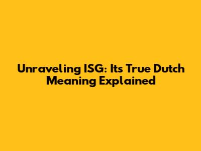 Unraveling ISG: Its True Dutch Meaning Explained