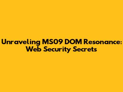 Unraveling MS09 DOM Resonance: Web Security Secrets