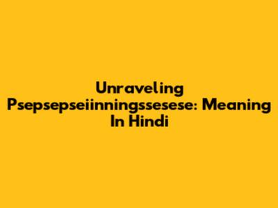 Unraveling Psepsepseiinningssesese: Meaning In Hindi