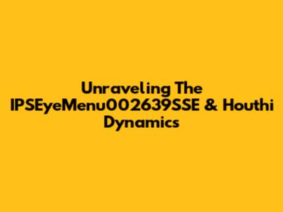 Unraveling The IPSEyeMenu002639SSE & Houthi Dynamics