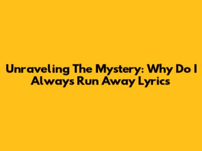 Unraveling The Mystery: Why Do I Always Run Away Lyrics