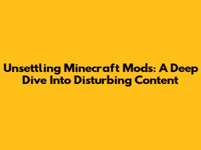 Unsettling Minecraft Mods: A Deep Dive Into Disturbing Content