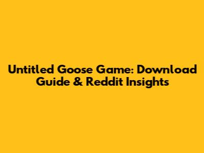 Untitled Goose Game: Download Guide & Reddit Insights