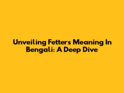 Unveiling 'Fetters' Meaning In Bengali: A Deep Dive
