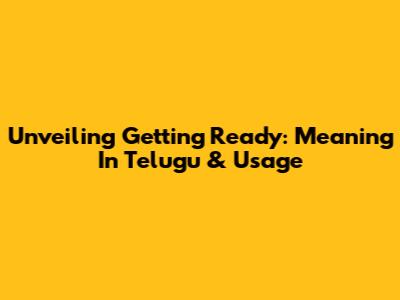 Unveiling 'Getting Ready': Meaning In Telugu & Usage