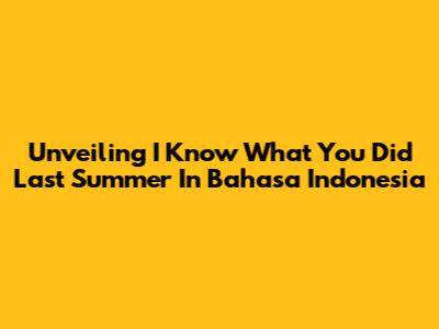 Unveiling 'I Know What You Did Last Summer' In Bahasa Indonesia