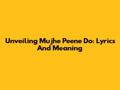 Unveiling 'Mujhe Peene Do': Lyrics And Meaning